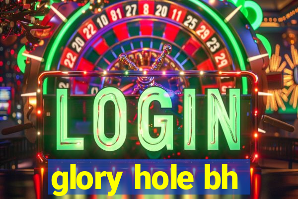 glory hole bh